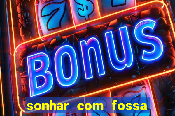 sonhar com fossa de fezes cheia